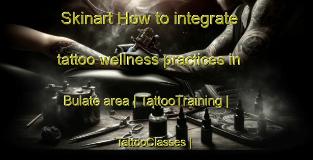 Skinart How to integrate tattoo wellness practices in Bulate area | TattooTraining | TattooClasses | SkinartTraining-Zimbabwe